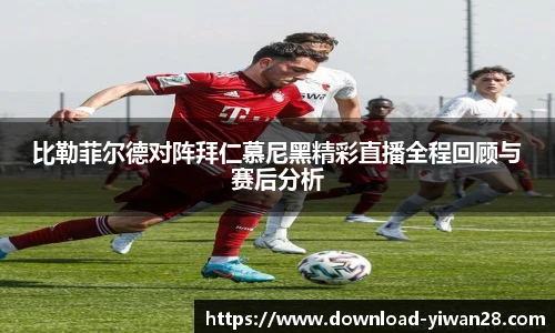 比勒菲尔德对阵拜仁慕尼黑精彩直播全程回顾与赛后分析