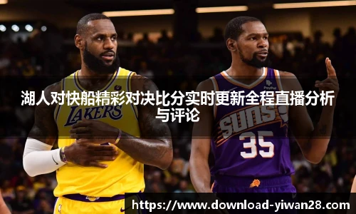湖人对快船精彩对决比分实时更新全程直播分析与评论