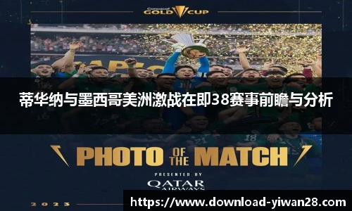 蒂华纳与墨西哥美洲激战在即38赛事前瞻与分析