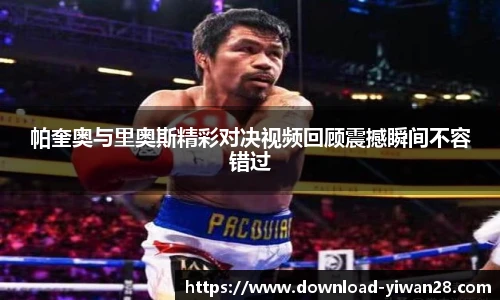 帕奎奥与里奥斯精彩对决视频回顾震撼瞬间不容错过