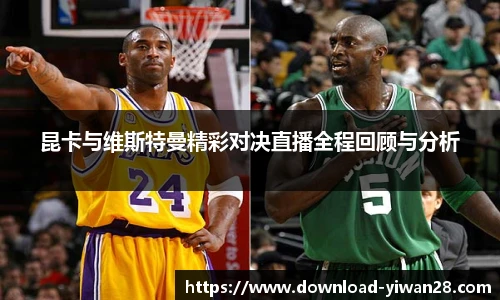 昆卡与维斯特曼精彩对决直播全程回顾与分析