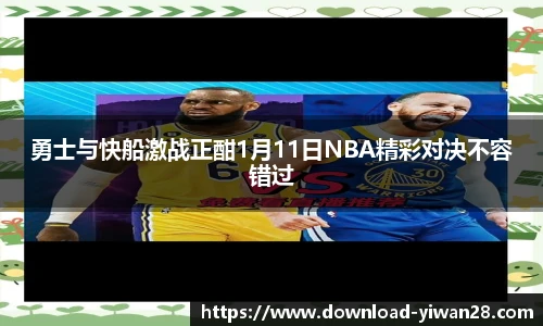 勇士与快船激战正酣1月11日NBA精彩对决不容错过