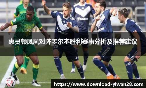 惠灵顿凤凰对阵墨尔本胜利赛事分析及推荐建议