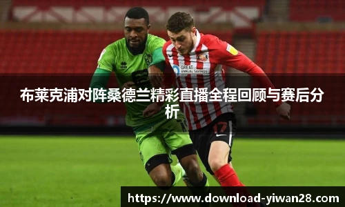 布莱克浦对阵桑德兰精彩直播全程回顾与赛后分析