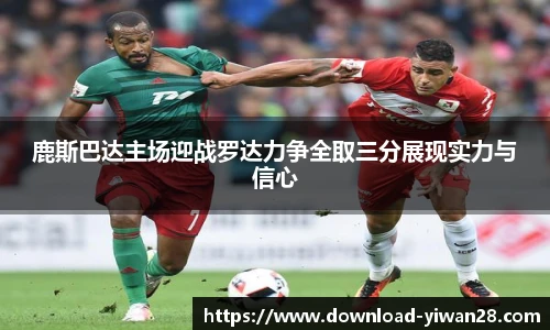 鹿斯巴达主场迎战罗达力争全取三分展现实力与信心