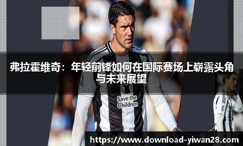 弗拉霍维奇：年轻前锋如何在国际赛场上崭露头角与未来展望