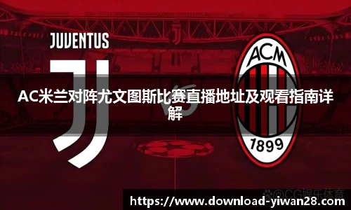 AC米兰对阵尤文图斯比赛直播地址及观看指南详解