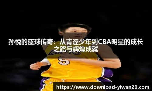 孙悦的篮球传奇：从青涩少年到CBA明星的成长之路与辉煌成就