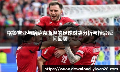 格鲁吉亚与哈萨克斯坦的足球对决分析与精彩瞬间回顾