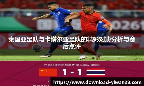 泰国亚足队与卡塔尔亚足队的精彩对决分析与赛后点评
