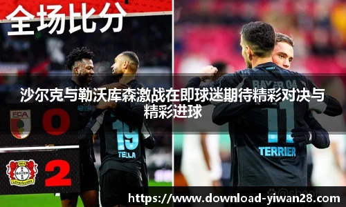 沙尔克与勒沃库森激战在即球迷期待精彩对决与精彩进球