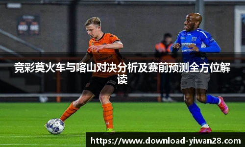竞彩莫火车与喀山对决分析及赛前预测全方位解读
